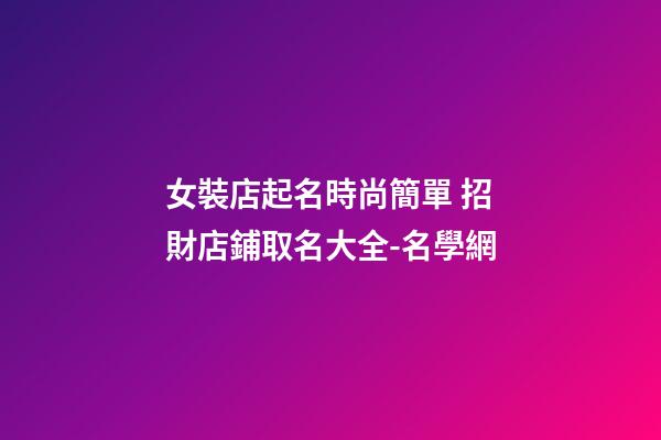女裝店起名時尚簡單 招財店鋪取名大全-名學網-第1張-店鋪起名-玄機派